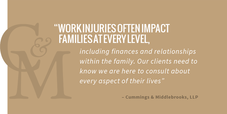 Work injuries often impact families at every level, including finances and relationships within the family. Our clients need to know we are here to consult about every aspect of their lives